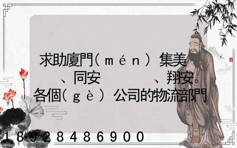 求助廈門(mén)集美、同安、翔安。各個(gè)公司的物流部門(mén)電話